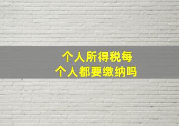 个人所得税每个人都要缴纳吗