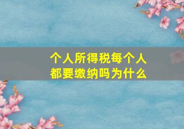 个人所得税每个人都要缴纳吗为什么