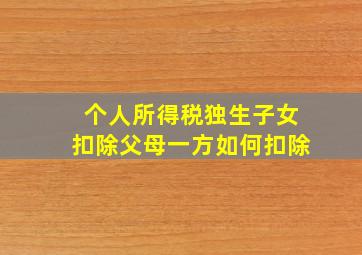 个人所得税独生子女扣除父母一方如何扣除