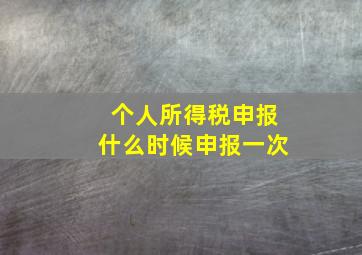 个人所得税申报什么时候申报一次