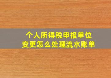 个人所得税申报单位变更怎么处理流水账单