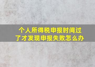 个人所得税申报时间过了才发现申报失败怎么办