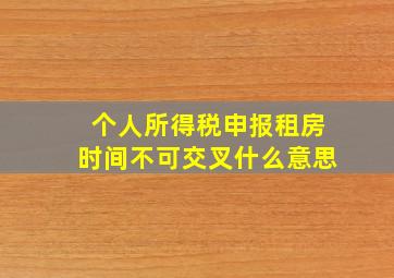 个人所得税申报租房时间不可交叉什么意思