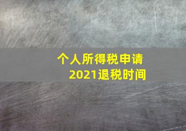 个人所得税申请2021退税时间