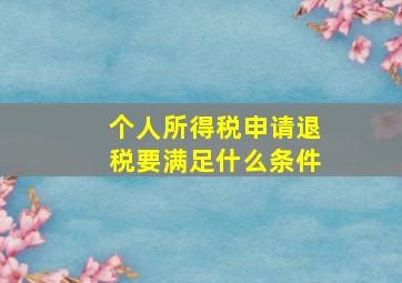 个人所得税申请退税要满足什么条件