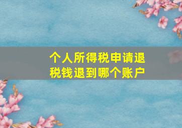 个人所得税申请退税钱退到哪个账户