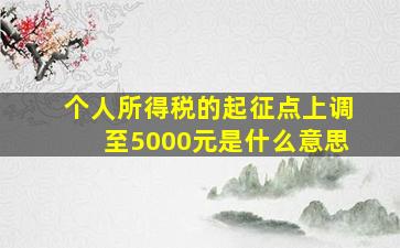 个人所得税的起征点上调至5000元是什么意思