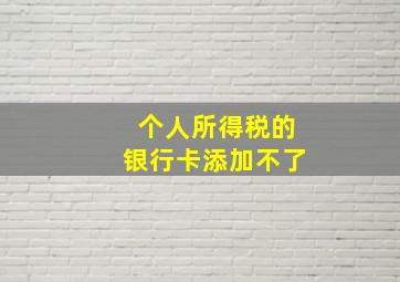 个人所得税的银行卡添加不了