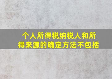 个人所得税纳税人和所得来源的确定方法不包括