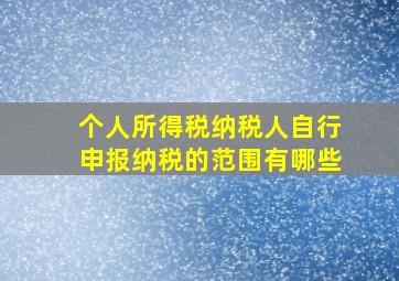 个人所得税纳税人自行申报纳税的范围有哪些