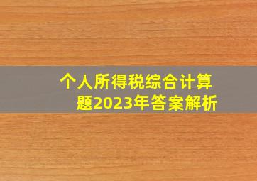 个人所得税综合计算题2023年答案解析