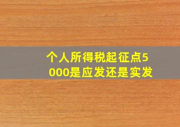 个人所得税起征点5000是应发还是实发