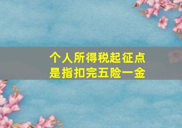 个人所得税起征点是指扣完五险一金