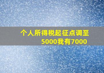 个人所得税起征点调至5000我有7000