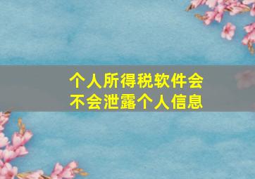 个人所得税软件会不会泄露个人信息