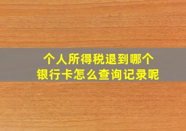 个人所得税退到哪个银行卡怎么查询记录呢