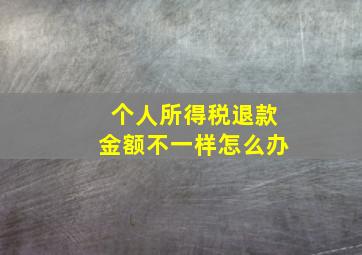 个人所得税退款金额不一样怎么办