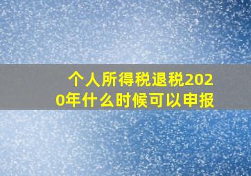 个人所得税退税2020年什么时候可以申报