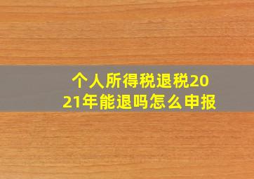 个人所得税退税2021年能退吗怎么申报