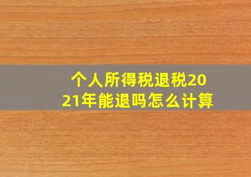 个人所得税退税2021年能退吗怎么计算