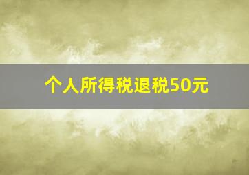 个人所得税退税50元