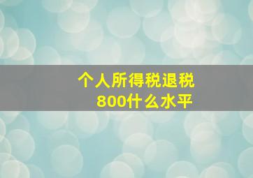 个人所得税退税800什么水平