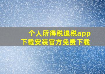 个人所得税退税app下载安装官方免费下载