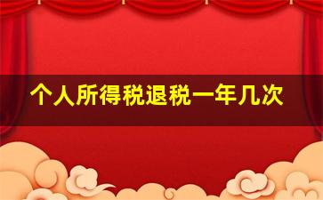 个人所得税退税一年几次