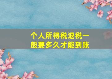 个人所得税退税一般要多久才能到账