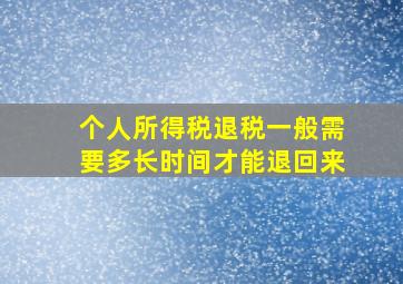 个人所得税退税一般需要多长时间才能退回来