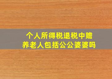 个人所得税退税中赡养老人包括公公婆婆吗