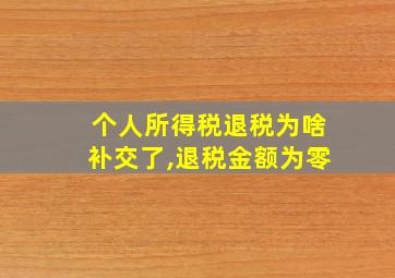 个人所得税退税为啥补交了,退税金额为零