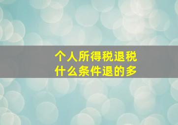 个人所得税退税什么条件退的多