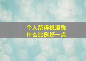 个人所得税退税什么比例好一点