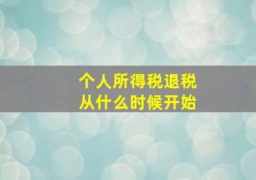 个人所得税退税从什么时候开始