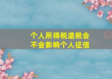 个人所得税退税会不会影响个人征信