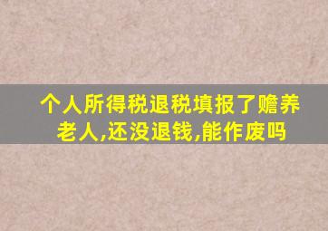 个人所得税退税填报了赡养老人,还没退钱,能作废吗