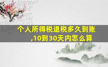 个人所得税退税多久到账,10到30天内怎么算