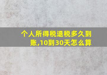 个人所得税退税多久到账,10到30天怎么算