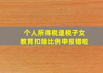 个人所得税退税子女教育扣除比例申报错啦