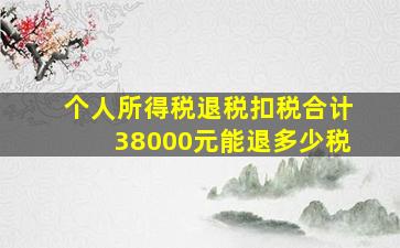 个人所得税退税扣税合计38000元能退多少税