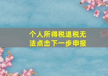 个人所得税退税无法点击下一步申报