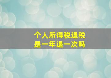 个人所得税退税是一年退一次吗