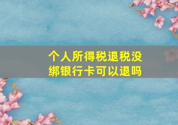 个人所得税退税没绑银行卡可以退吗