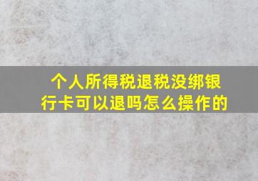 个人所得税退税没绑银行卡可以退吗怎么操作的