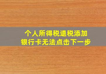 个人所得税退税添加银行卡无法点击下一步