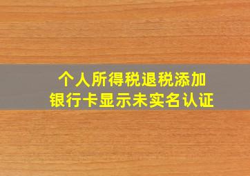 个人所得税退税添加银行卡显示未实名认证