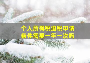 个人所得税退税申请条件需要一年一次吗