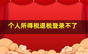 个人所得税退税登录不了