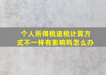 个人所得税退税计算方式不一样有影响吗怎么办